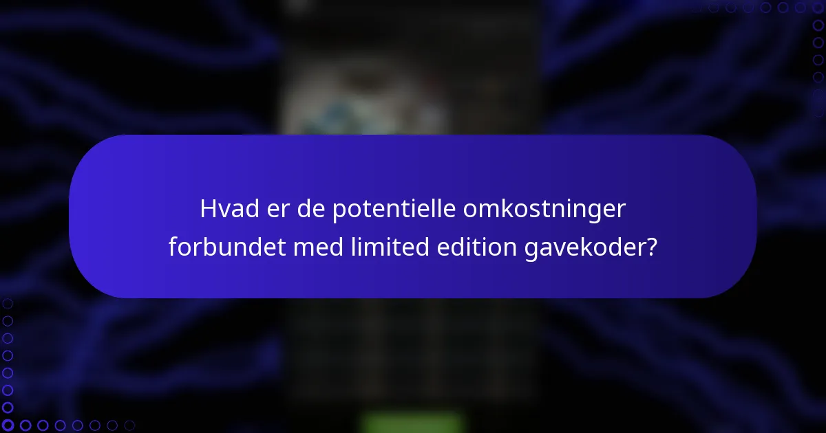 Hvad er de potentielle omkostninger forbundet med limited edition gavekoder?