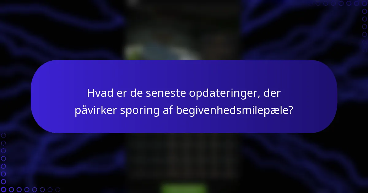 Hvad er de seneste opdateringer, der påvirker sporing af begivenhedsmilepæle?
