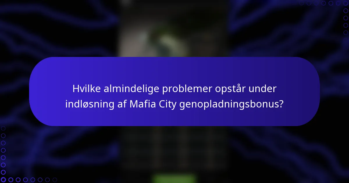 Hvilke almindelige problemer opstår under indløsning af Mafia City genopladningsbonus?