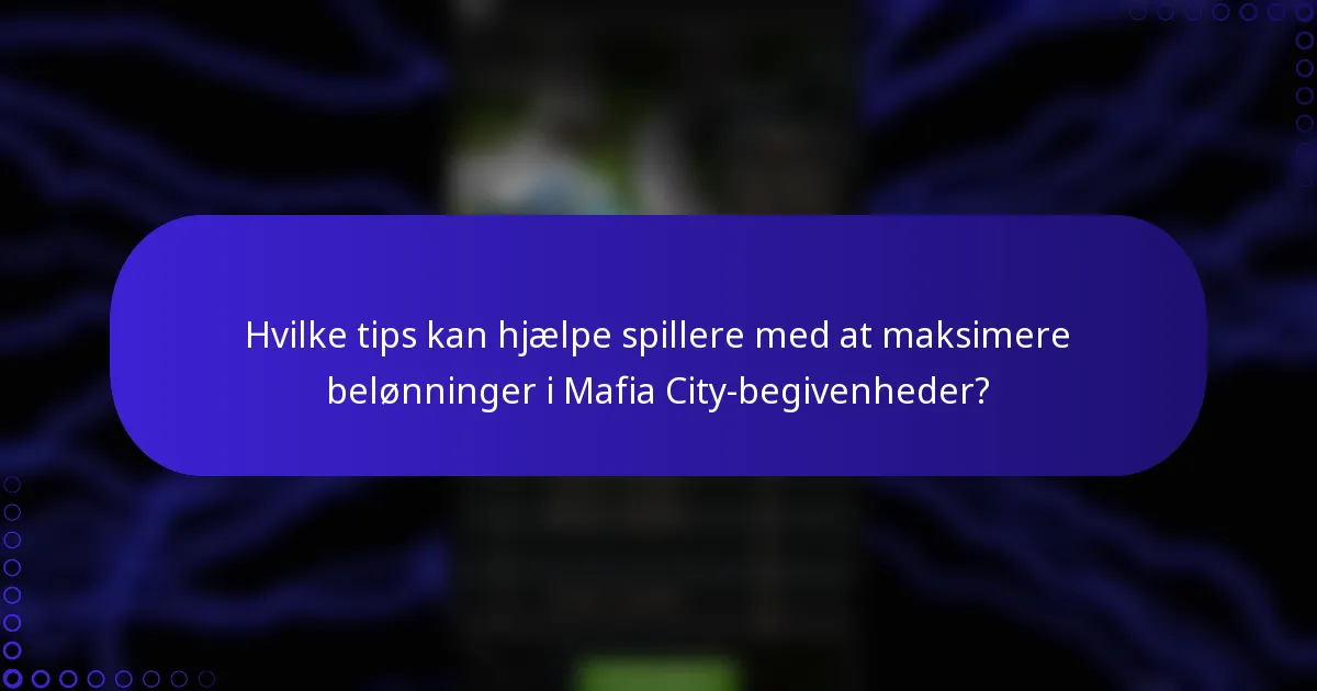 Hvilke tips kan hjælpe spillere med at maksimere belønninger i Mafia City-begivenheder?