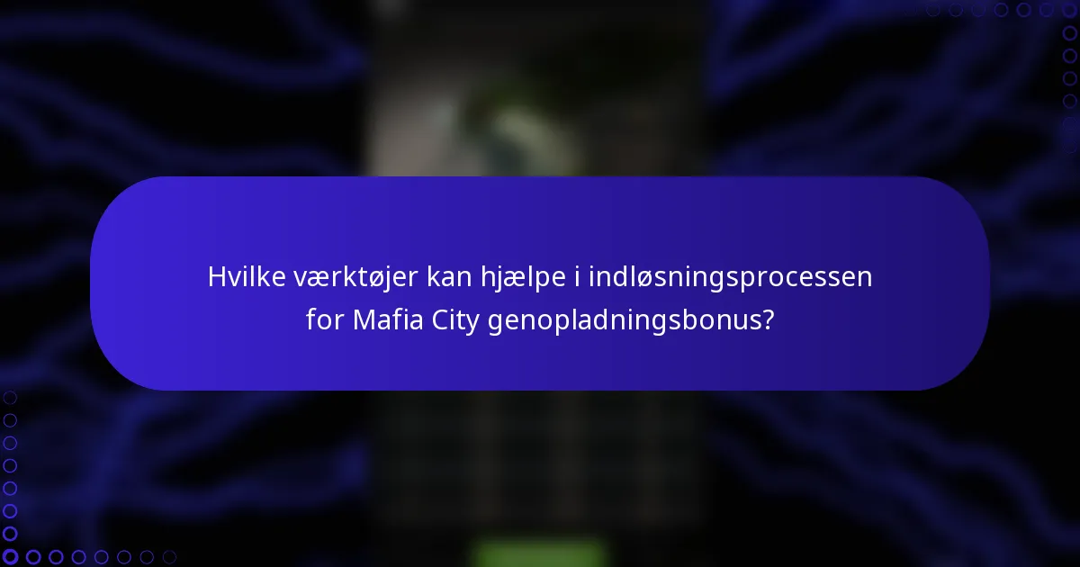 Hvilke værktøjer kan hjælpe i indløsningsprocessen for Mafia City genopladningsbonus?