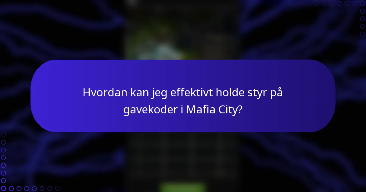 Hvordan kan jeg effektivt holde styr på gavekoder i Mafia City?