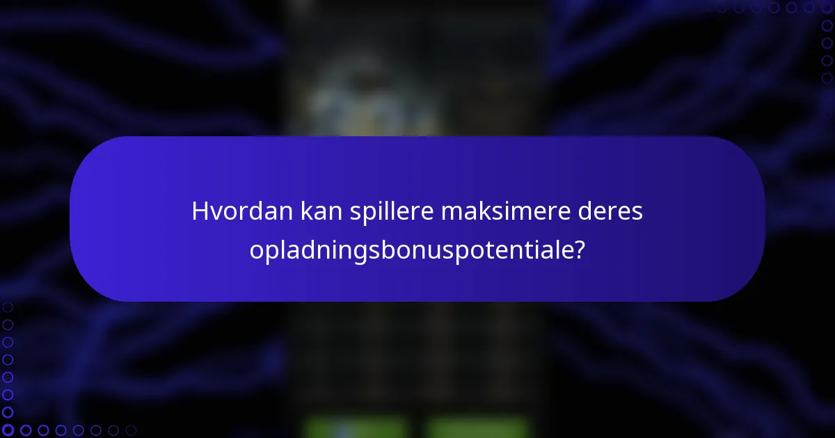 Hvordan kan spillere maksimere deres opladningsbonuspotentiale?
