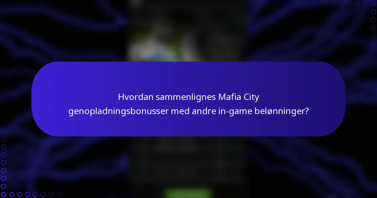 Hvordan sammenlignes Mafia City genopladningsbonusser med andre in-game belønninger?
